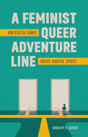 A Feminist, Queer Adventure Line: How Digital Games Create Radical Spaces - Ashley P. Jones [KSIĄŻKA]
