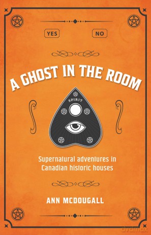 A Ghost in the Room: Supernatural Adventures in Canadian Historic Houses: Supernatural Adventures in Historic Houses - Ann McDougall [KSIĄŻKA]