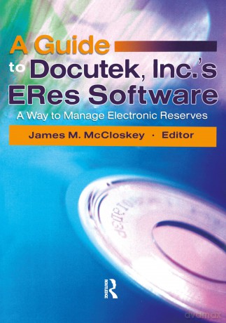 A Guide to Docutek Inc.'s ERes Software: A Way to Manage Electronic Reserves - James Mccloskey [KSIĄŻKA]