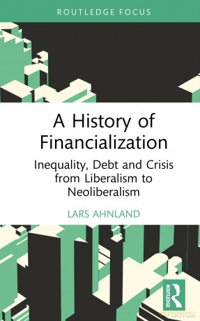 A History of Financialization: Inequality, Debt and Crisis from Liberalism to Neoliberalism (Routledge Frontiers of Political Economy) - Lars Ahnland [KSIĄŻKA]