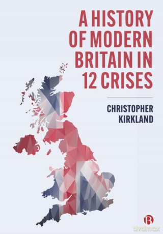A History of Modern Britain in 12 Crises - Christopher Kirkland [KSIĄŻKA]