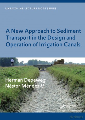 A New Approach to Sediment Transport in the Design and Operation of Irrigation Canals: UNESCO-IHE Lecture Note Series (IHE Delft Lecture Note Series) - Herman Depeweg [KSIĄŻKA]
