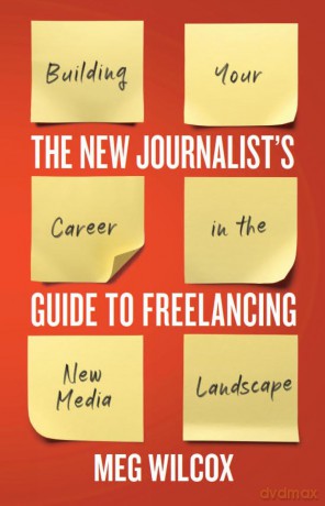 A New Journalist's Guide to Freelancing: Building Your Career in the New Media Landscape - Meg Wilcox [KSIĄŻKA]