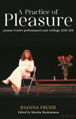 A Practice of Pleasure: Joanna Frueh's Performances and Writings, 2005-2011 - Joanna Frueh [KSIĄŻKA]