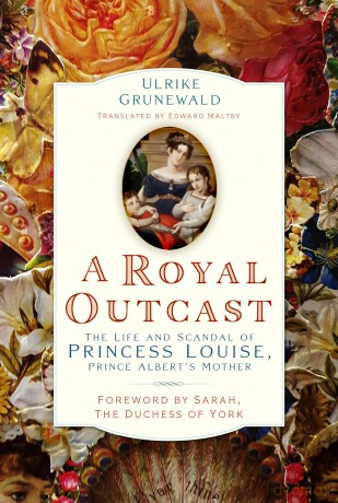 A Royal Outcast: The Life and Scandal of Princess Louise, Prince Albert's Mother - Ulrike Grunewald [KSIĄŻKA]