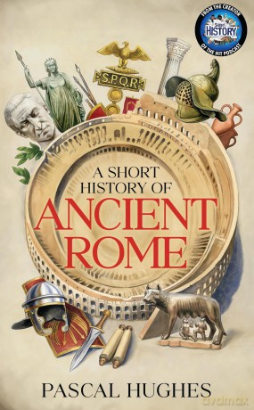 A Short History of Ancient Rome: From the hit 'Short History of...' podcast, this immersive book brings the Roman world to life - Pascal Hughes [KSIĄŻKA]