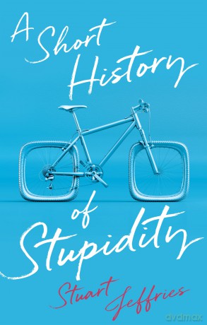 A Short History of Stupidity - Stuart Jeffries [KSIĄŻKA]