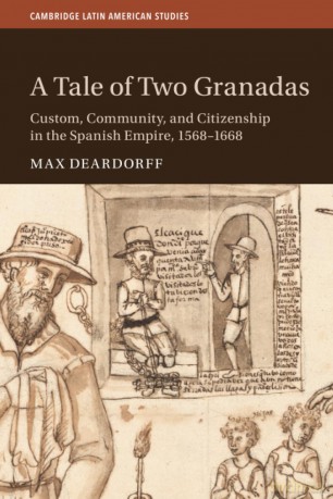 A Tale of Two Granadas: Custom, Community, and Citizenship in the Spanish Empire, 1568-1668 (Cambridge Latin American Studies, Series Number 130) - Max Deardorff [KSIĄŻKA]