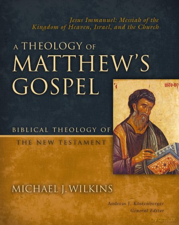 A Theology of Matthew's Gospel: Jesus Immanuel: Messiah of the Kingdom of Heaven, Israel, and the Church (Biblical Theology of the New Testament Series) - Michael J. Wilkins [KSIĄŻKA]