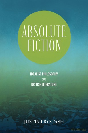 Absolute Fiction: Idealist Philosophy and British Literature (SUNY series, Studies in the Long Nineteenth Century) - Justin Prystash [KSIĄŻKA]