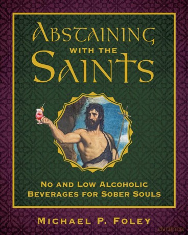 Abstaining with the Saints: No and Low Alcoholic Beverages for Sober Souls - Michael P. Foley [KSIĄŻKA]