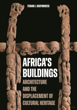 Africa's Buildings: Architecture and the Displacement of Cultural Heritage - Itohan I. Osayimwese [KSIĄŻKA]