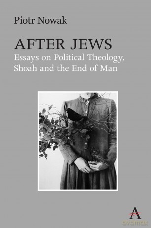 After Jews: Essays on Political Theology, Shoah and the End of Man - Piotr Nowak [KSIĄŻKA]