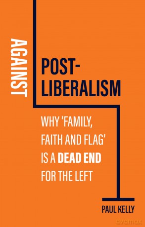 Against Post-Liberalism: Why 'Family, Faith and Flag' is a Dead End for the Left - Paul Kelly [KSIĄŻKA]