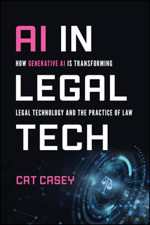 AI in Legal Tech: How Generative AI Is Transforming Legal Technology and the Practice of Law - Cat Casey [KSIĄŻKA]