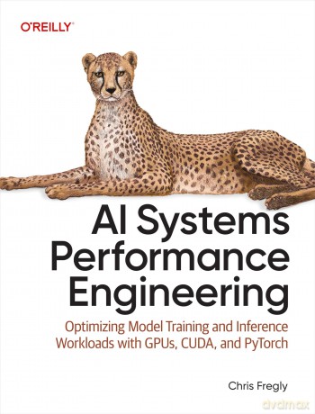 AI Systems Performance Engineering: Optimizing Model Training and Inference Workloads with Gpus, Cuda, and Pytorch - Chris Fregly [KSIĄŻKA]