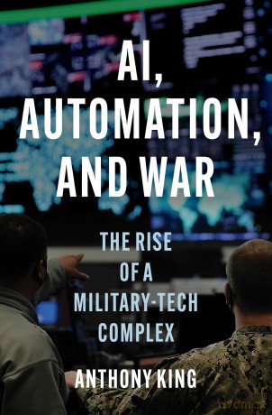 AI, Automation, and War: The Rise of a Military-Tech Complex - Anthony King [KSIĄŻKA]
