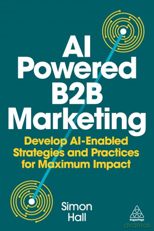 AI-Powered B2B Marketing: Develop AI-Enabled Strategies and Practices for Maximum Impact - Simon Hall [KSIĄŻKA]