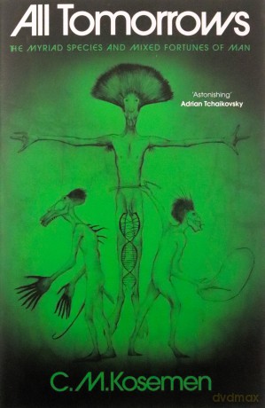 All Tomorrows: The myriad species and mixed fortunes of man - C.M. Kosemen [KSIĄŻKA]