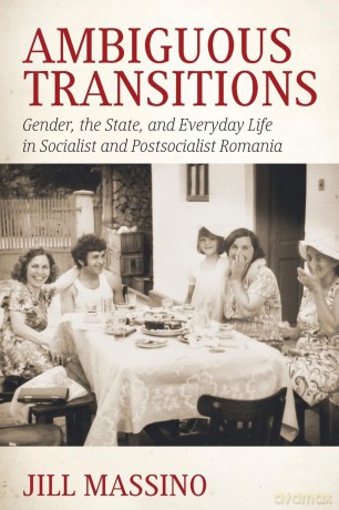 Ambiguous Transitions: Gender, the State, and Everyday Life in Socialist and Postsocialist Romania - Jill Massino [KSIĄŻKA]