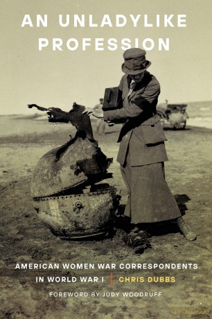 An Unladylike Profession: American Women War Correspondents in World War I - Chris Dubbs [KSIĄŻKA]