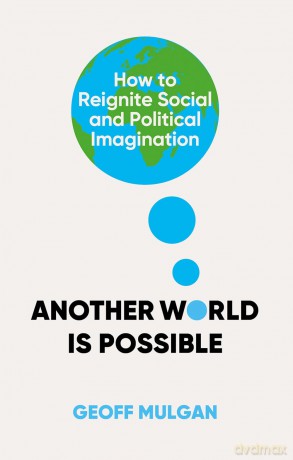 Another World Is Possible: How to Reignite Social and Political Imagination - Geoff Mulgan [KSIĄŻKA]