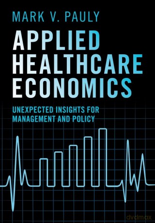 Applied Healthcare Economics: Unexpected Insights for Management and Policy - Mark V. Pauly [KSIĄŻKA]