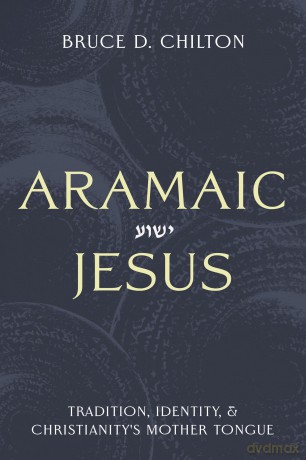 Aramaic Jesus: Tradition, Identity, and Christianity's Mother Tongue - Bruce D. Chilton [KSIĄŻKA]