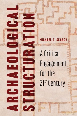 Archaeological Structuration: A Critical Engagement for the Twenty-First Century - Michael T. Searcy [KSIĄŻKA]