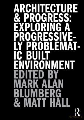 Architecture and Progress: Exploring a Progressively Problematic Built Environment - Mark Blumberg [KSIĄŻKA]