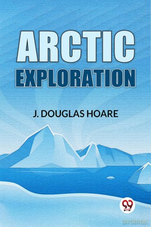 Arctic Exploration - J. Douglas Hoare [KSIĄŻKA]