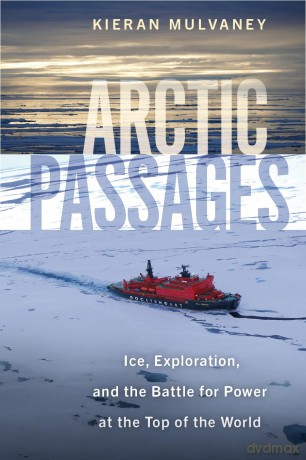 Arctic Passages: Ice, Exploration, and the Battle for Power at the Top of the World - Kieran Mulvaney [KSIĄŻKA]