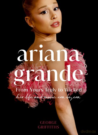 Ariana Grande: Her life and music, Era by Era - George Griffiths [KSIĄŻKA]