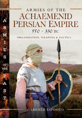 Armies of the Achaemenid Persian Empire, 550-330 BC: Organization, Weapons and Tactics - Gabriele Esposito [KSIĄŻKA]