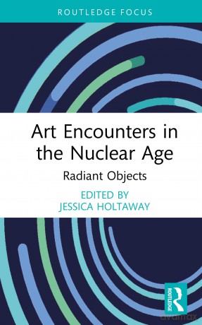 Art Encounters in the Nuclear Age: Radiant Objects (Routledge Focus on Art History and Visual Studies) - Jessica Holtaway [KSIĄŻKA]