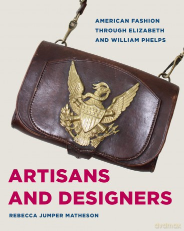 Artisans and Designers: American Fashion Through Elizabeth and William Phelps - Rebecca Jumper Matheson [KSIĄŻKA]