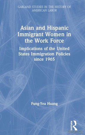 Asian and Hispanic Immigrant Women in the Work Force: Implications of the United States Immigration Policies since 1965 (Garland Studies in the History of American Labor) - Fung-Yea Huang [KSIĄŻKA]