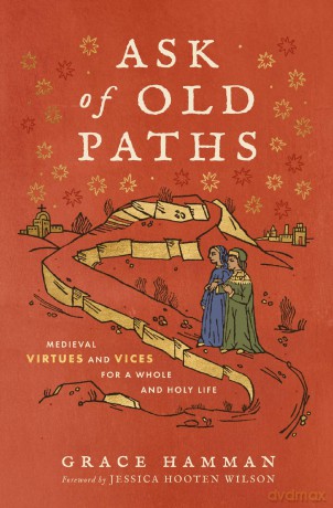Ask of Old Paths: Medieval Virtues and Vices for a Whole and Holy Life - Grace Hamman [KSIĄŻKA]