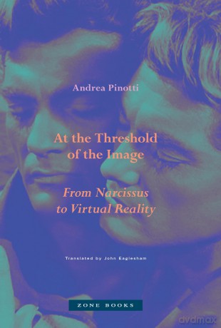 At the Threshold of the Image: From Narcissus to Virtual Reality - Andrea Pinotti [KSIĄŻKA]