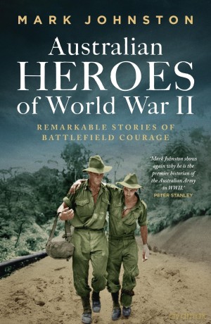 Australian Heroes of World War II: Remarkable stories of battlefield courage - Mark Johnston [KSIĄŻKA]