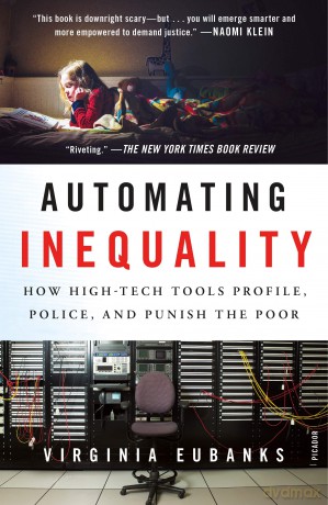 Automating Inequality: How High-Tech Tools Profile, Police, and Punish the Poor - Eubanks [KSIĄŻKA]