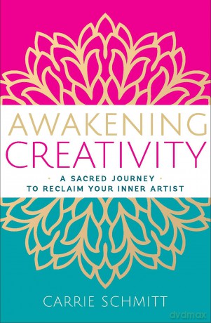Awakening Creativity: A Sacred Journey to Reclaim Your Inner Artist - Carrie Schmitt [KSIĄŻKA]