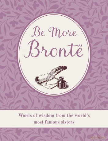 Be More Brontë: Words of wisdom from the world's most famous sisters - CICO Books [KSIĄŻKA]