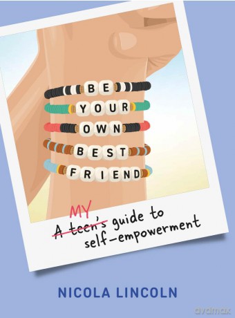 Be Your Own Best Friend: A Teen's Guide to Self-Empowerment - Nicola Lincoln [KSIĄŻKA]
