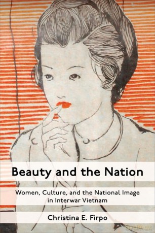 Beauty and the Nation: Women, Culture, and the National Image in Interwar Vietnam - Christina E. Firpo [KSIĄŻKA]