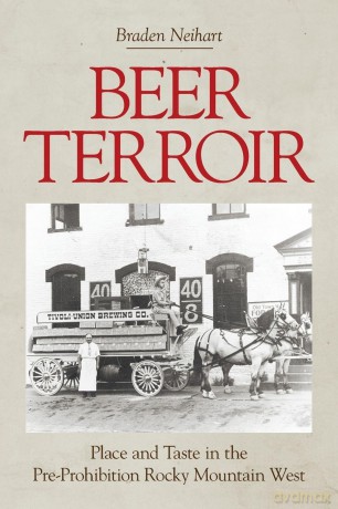 Beer Terroir: Place and Taste in the Pre-Prohibition Rocky Mountain West - Braden Neihart [KSIĄŻKA]