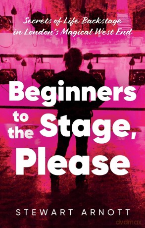 Beginners to the Stage, Please: Secrets of Life Backstage in London's Magical West End - Stewart Arnott [KSIĄŻKA]