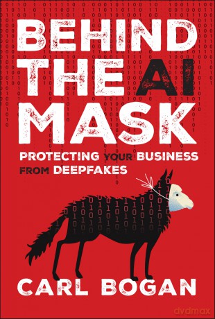 Behind the AI Mask: Protecting Your Business from Deepfakes - Carl Bogan [KSIĄŻKA]