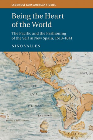 Being the Heart of the World: The Pacific and the Fashioning of the Self in New Spain, 1513-1641 (Cambridge Latin American Studies) - Nino Vallen [KSIĄŻKA]