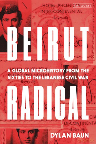 Beirut Radical: A Global Microhistory from the Sixties to the Lebanese Civil War - Dylan Baun [KSIĄŻKA]